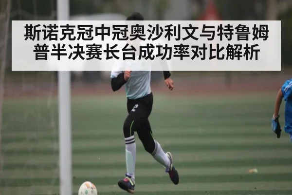 斯诺克冠中冠奥沙利文与特鲁姆普半决赛长台成功率对比解析